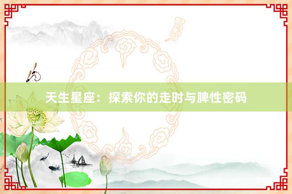 天生星座：探索你的走时与脾性密码