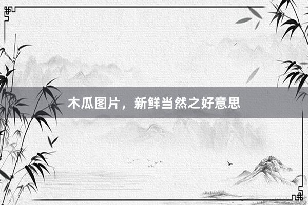 木瓜图片，新鲜当然之好意思