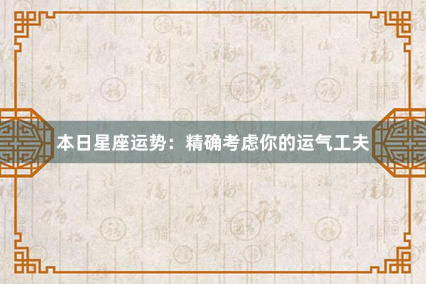 本日星座运势：精确考虑你的运气工夫
