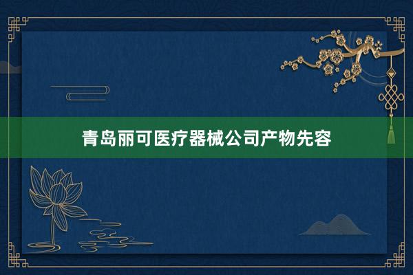 青岛丽可医疗器械公司产物先容