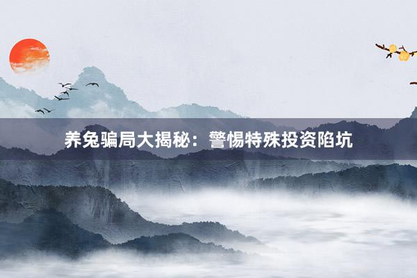养兔骗局大揭秘：警惕特殊投资陷坑